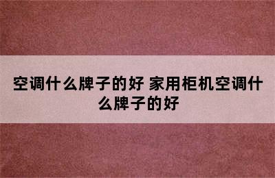 空调什么牌子的好 家用柜机空调什么牌子的好